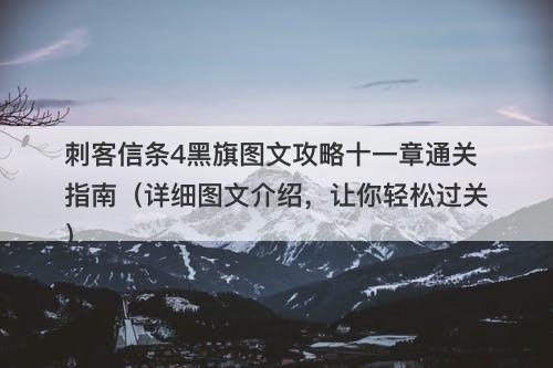 刺客信条4黑旗图文攻略十一章通关指南（详细图文介绍，让你轻松过关）