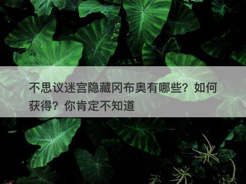 不思议迷宫隐藏冈布奥有哪些？如何获得？你肯定不知道