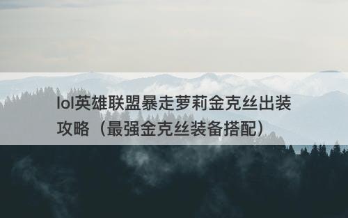 lol英雄联盟暴走萝莉金克丝出装攻略（最强金克丝装备搭配）
