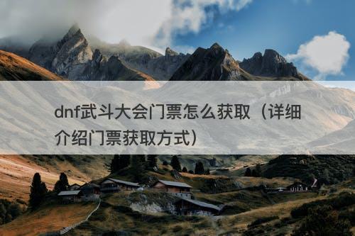 dnf武斗大会门票怎么获取（详细介绍门票获取方式）