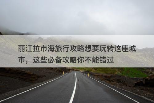 丽江拉市海旅行攻略想要玩转这座城市，这些必备攻略你不能错过