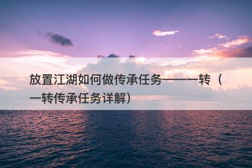 放置江湖如何做传承任务——一转（一转传承任务详解）