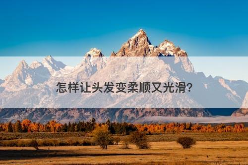 怎样让头发变柔顺又光滑？