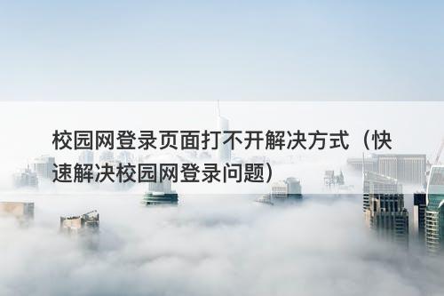 校园网登录页面打不开解决方式（快速解决校园网登录问题）