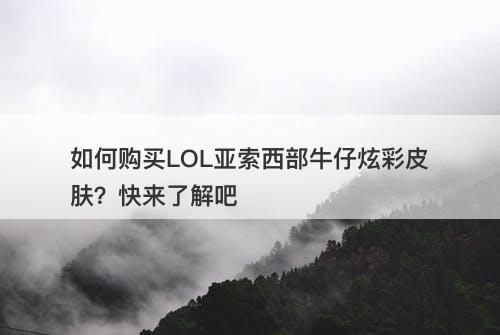 如何购买LOL亚索西部牛仔炫彩皮肤？快来了解吧