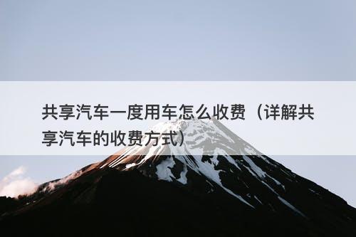 共享汽车一度用车怎么收费（详解共享汽车的收费方式）