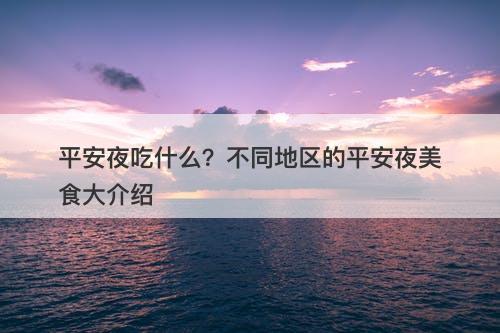 平安夜吃什么？不同地区的平安夜美食大介绍
