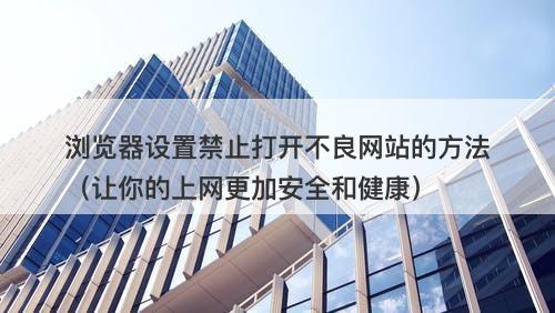 浏览器设置禁止打开不良网站的方法（让你的上网更加安全和健康）