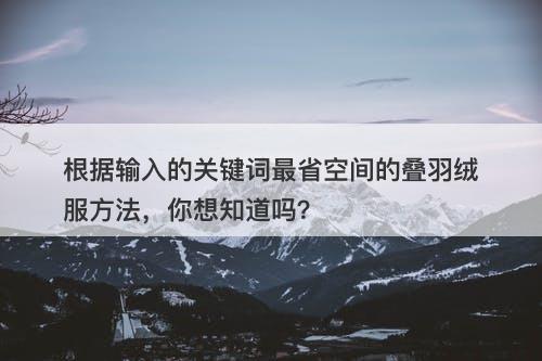 根据输入的关键词最省空间的叠羽绒服方法，你想知道吗？