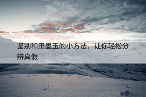 鉴别和田墨玉的小方法，让你轻松分辨真假