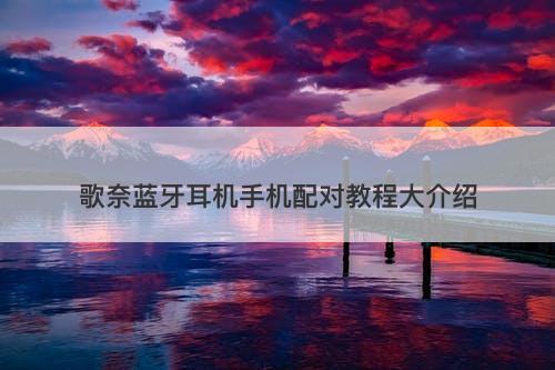 歌奈蓝牙耳机手机配对教程大介绍