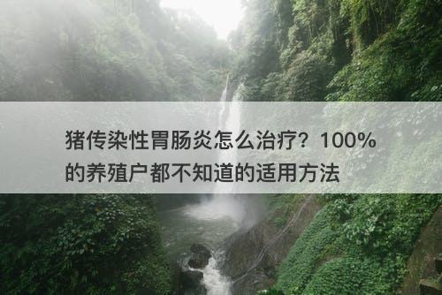 猪传染性胃肠炎怎么治疗？100%的养殖户都不知道的适用方法