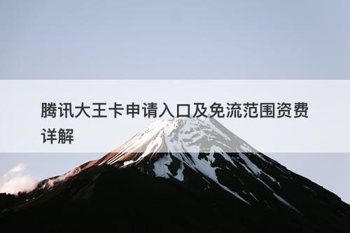 腾讯大王卡申请入口及免流范围资费详解