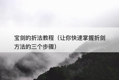 宝剑的折法教程（让你快速掌握折剑方法的三个步骤）
