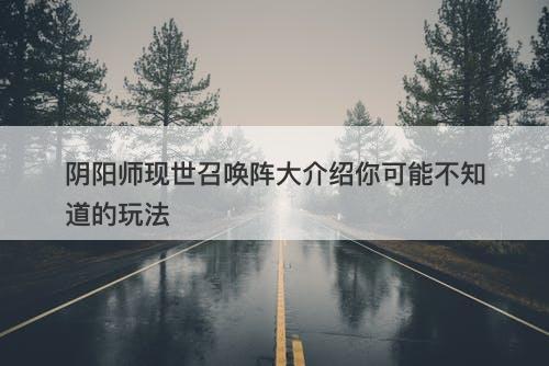 阴阳师现世召唤阵大介绍你可能不知道的玩法