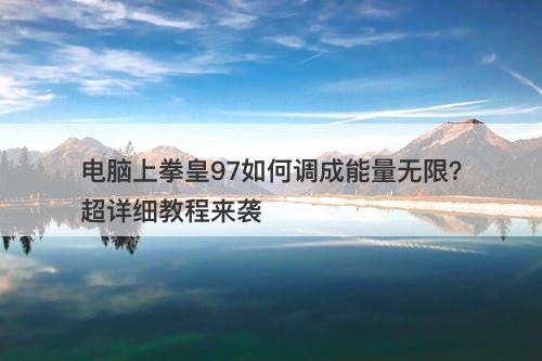 电脑上拳皇97如何调成能量无限？超详细教程来袭