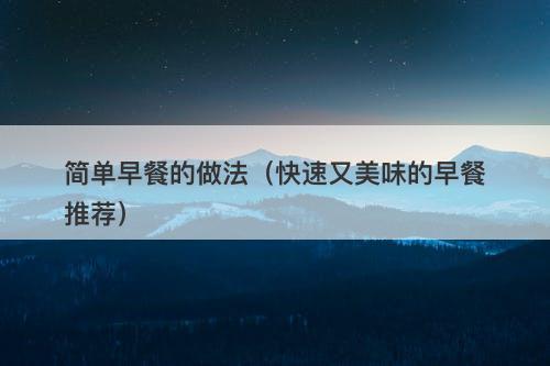 简单早餐的做法（快速又美味的早餐推荐）