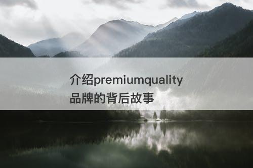 介绍premiumquality品牌的背后故事