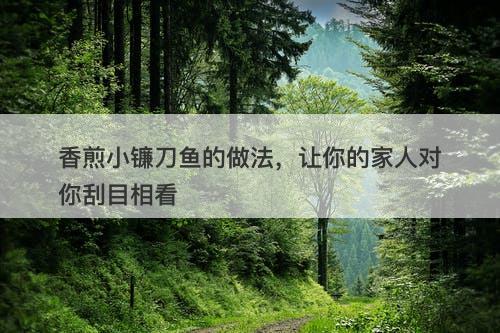 香煎小镰刀鱼的做法，让你的家人对你刮目相看
