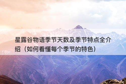星露谷物语季节天数及季节特点全介绍（如何看懂每个季节的特色）