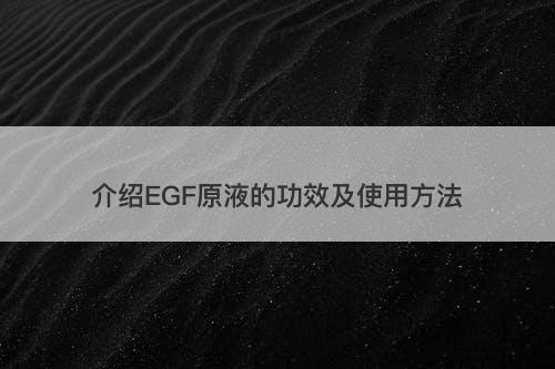 介绍EGF原液的功效及使用方法