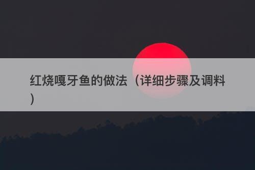 红烧嘎牙鱼的做法（详细步骤及调料）