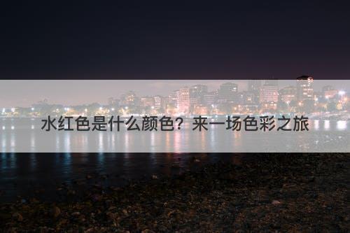 水红色是什么颜色？来一场色彩之旅
