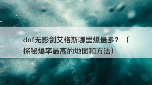 dnf无影剑艾格斯哪里爆最多？（探秘爆率最高的地图和方法）