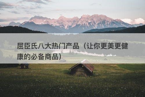 屈臣氏八大热门产品（让你更美更健康的必备商品）