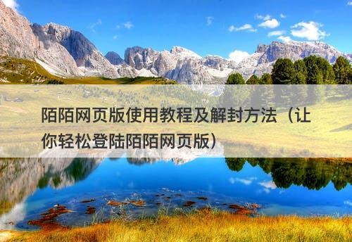 陌陌网页版使用教程及解封方法（让你轻松登陆陌陌网页版）