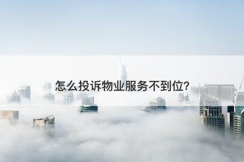 怎么投诉物业服务不到位？