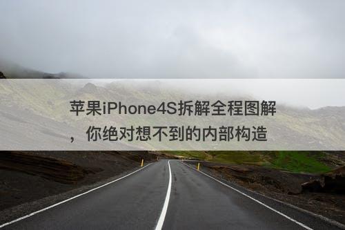 苹果iPhone4S拆解全程图解，你绝对想不到的内部构造