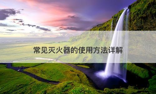 常见灭火器的使用方法详解