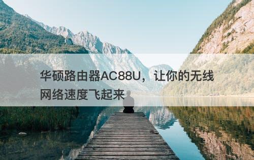 华硕路由器AC88U，让你的无线网络速度飞起来