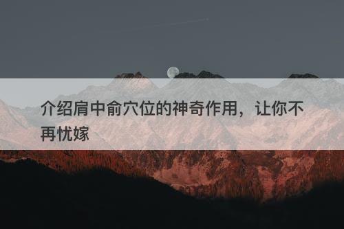 介绍肩中俞穴位的神奇作用，让你不再忧嫁