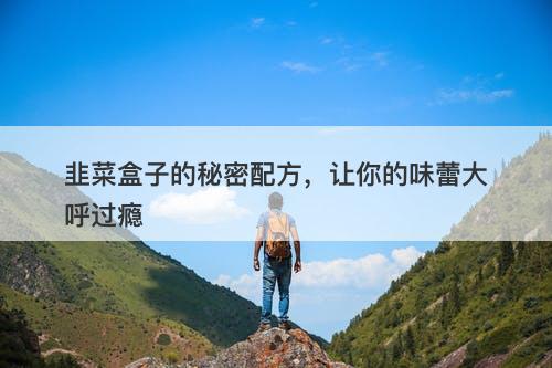 韭菜盒子的秘密配方，让你的味蕾大呼过瘾