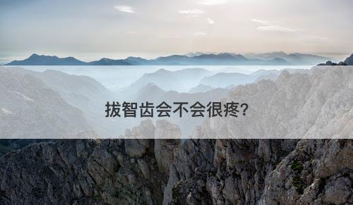 拔智齿会不会很疼？