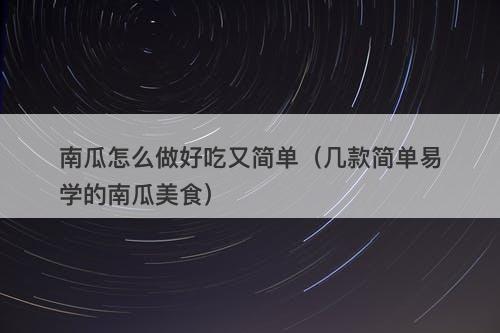 南瓜怎么做好吃又简单（几款简单易学的南瓜美食）