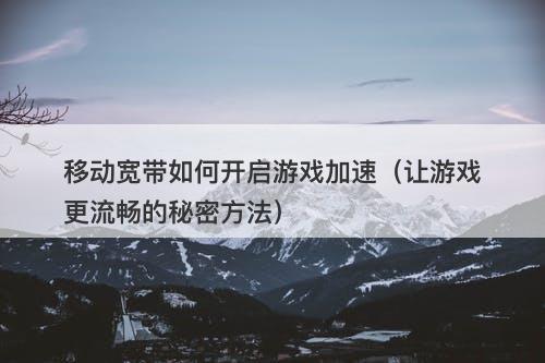 移动宽带如何开启游戏加速（让游戏更流畅的秘密方法）