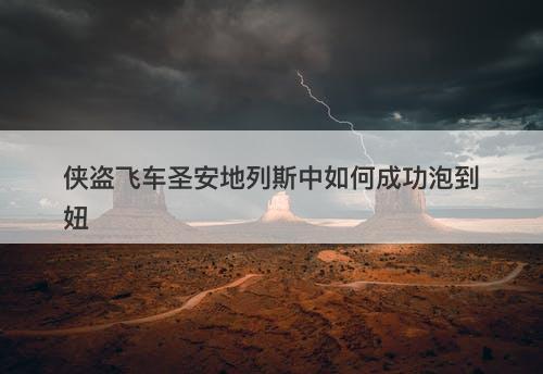 侠盗飞车圣安地列斯中如何成功泡到妞