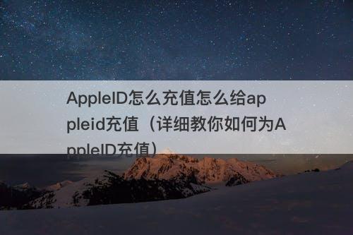AppleID怎么充值怎么给appleid充值（详细教你如何为AppleID充值）