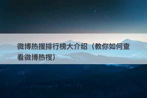微博热搜排行榜大介绍（教你如何查看微博热搜）