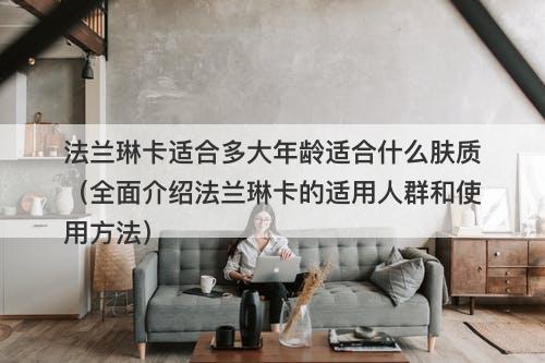 法兰琳卡适合多大年龄适合什么肤质（全面介绍法兰琳卡的适用人群和使用方法）