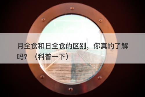 月全食和日全食的区别，你真的了解吗？（科普一下）