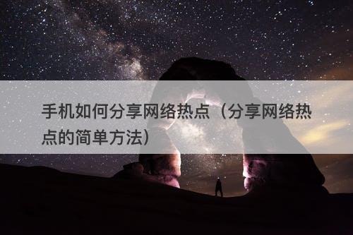 手机如何分享网络热点（分享网络热点的简单方法）