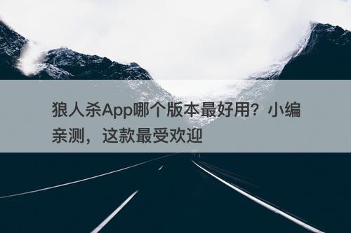 狼人杀App哪个版本最好用？小编亲测，这款最受欢迎