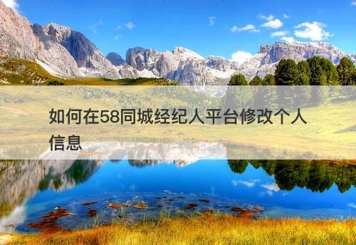 如何在58同城经纪人平台修改个人信息