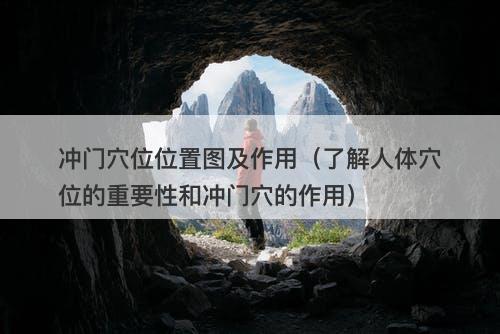 冲门穴位位置图及作用（了解人体穴位的重要性和冲门穴的作用）