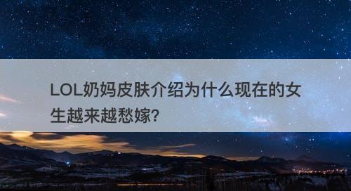 LOL奶妈皮肤介绍为什么现在的女生越来越愁嫁？