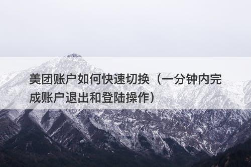 美团账户如何快速切换（一分钟内完成账户退出和登陆操作）